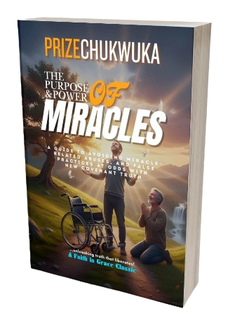 THE PURPOSE AND POWER OF MIRACLES - A Guide to Avoiding Miracle Related Abuses and False Practices at Odds With New Covenant Truth